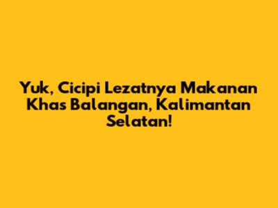 Yuk, Cicipi Lezatnya Makanan Khas Balangan, Kalimantan Selatan!