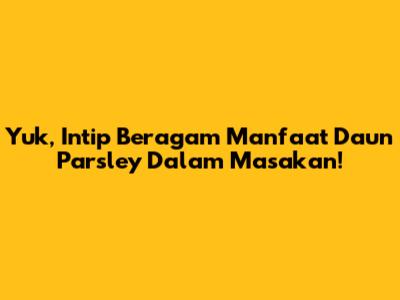 Yuk, Intip Beragam Manfaat Daun Parsley Dalam Masakan!