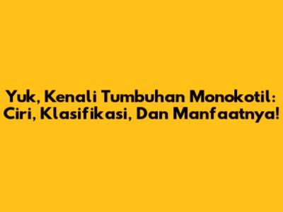 Yuk, Kenali Tumbuhan Monokotil: Ciri, Klasifikasi, Dan Manfaatnya!