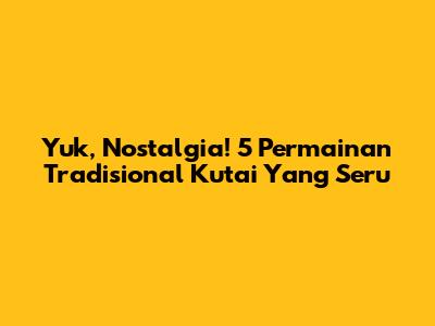 Yuk, Nostalgia! 5 Permainan Tradisional Kutai Yang Seru