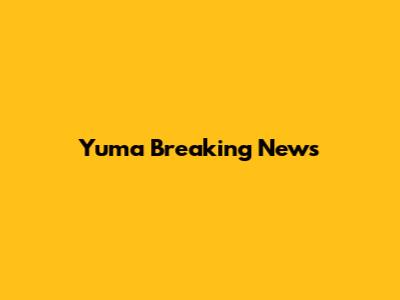 Yuma Breaking News