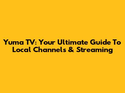 Yuma TV: Your Ultimate Guide To Local Channels & Streaming