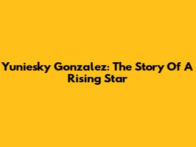 Yuniesky Gonzalez: The Story Of A Rising Star