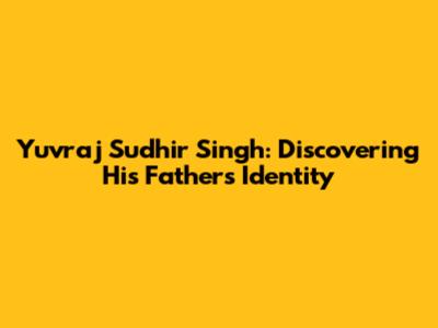 Yuvraj Sudhir Singh: Discovering His Father's Identity