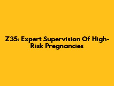 Z35: Expert Supervision Of High-Risk Pregnancies