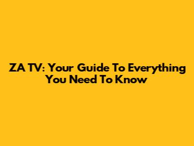 ZA TV: Your Guide To Everything You Need To Know