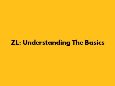ZL: Understanding The Basics
