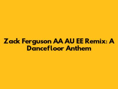 Zack Ferguson AA AU EE Remix: A Dancefloor Anthem