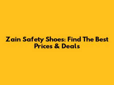 Zain Safety Shoes: Find The Best Prices & Deals