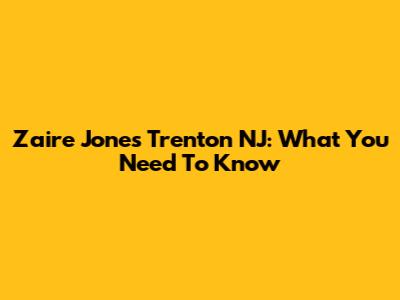 Zaire Jones Trenton NJ: What You Need To Know