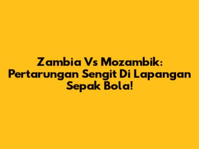 Zambia Vs Mozambik: Pertarungan Sengit Di Lapangan Sepak Bola!