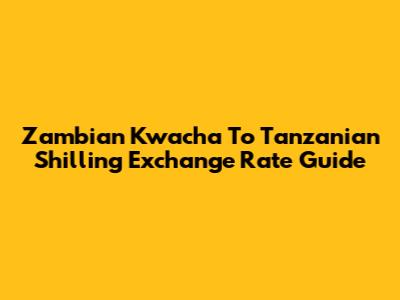 Zambian Kwacha To Tanzanian Shilling Exchange Rate Guide