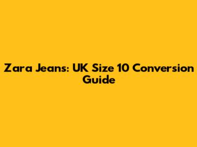 Zara Jeans: UK Size 10 Conversion Guide