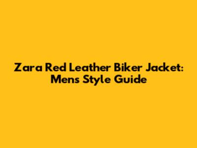 Zara Red Leather Biker Jacket: Men's Style Guide