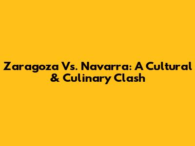 Zaragoza Vs. Navarra: A Cultural & Culinary Clash