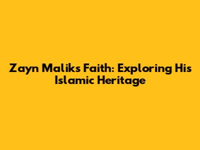 Zayn Malik's Faith: Exploring His Islamic Heritage