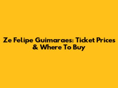 Ze Felipe Guimaraes: Ticket Prices & Where To Buy