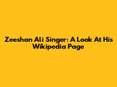 Zeeshan Ali Singer: A Look At His Wikipedia Page