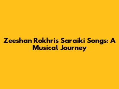 Zeeshan Rokhri's Saraiki Songs: A Musical Journey