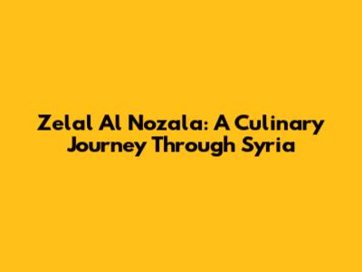 Zelal Al Nozala: A Culinary Journey Through Syria