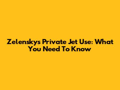 Zelensky's Private Jet Use: What You Need To Know