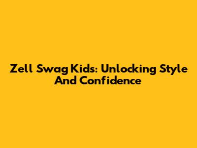 Zell Swag Kids: Unlocking Style And Confidence