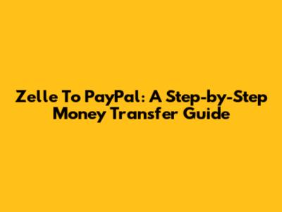 Zelle To PayPal: A Step-by-Step Money Transfer Guide