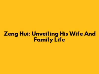 Zeng Hui: Unveiling His Wife And Family Life