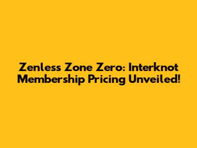 Zenless Zone Zero: Interknot Membership Pricing Unveiled!