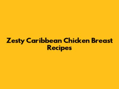 Zesty Caribbean Chicken Breast Recipes