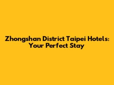 Zhongshan District Taipei Hotels: Your Perfect Stay