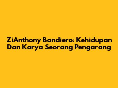 ZiAnthony Bandiero: Kehidupan Dan Karya Seorang Pengarang