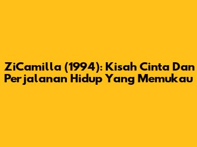 ZiCamilla (1994): Kisah Cinta Dan Perjalanan Hidup Yang Memukau