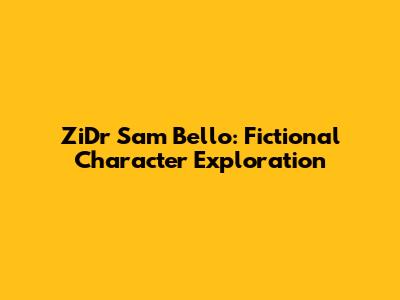 ZiDr Sam Bello: Fictional Character Exploration
