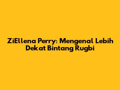 ZiEllena Perry: Mengenal Lebih Dekat Bintang Rugbi