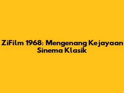 ZiFilm 1968: Mengenang Kejayaan Sinema Klasik
