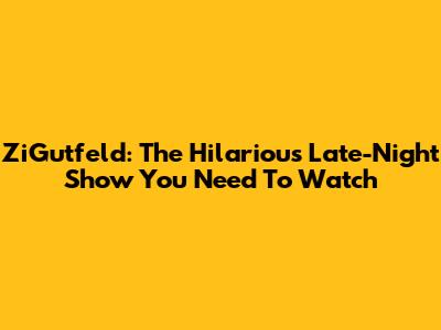 ZiGutfeld: The Hilarious Late-Night Show You Need To Watch