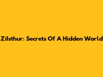 ZiIsthur: Secrets Of A Hidden World