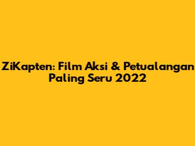ZiKapten: Film Aksi & Petualangan Paling Seru 2022