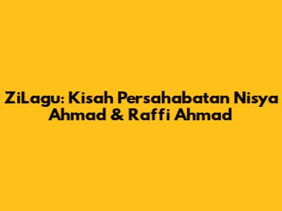 ZiLagu: Kisah Persahabatan Nisya Ahmad & Raffi Ahmad