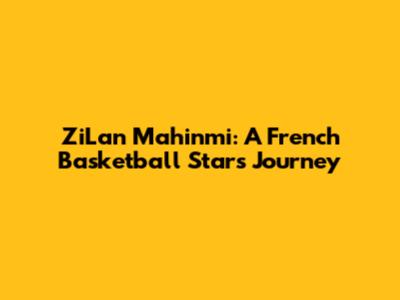 ZiLan Mahinmi: A French Basketball Star's Journey