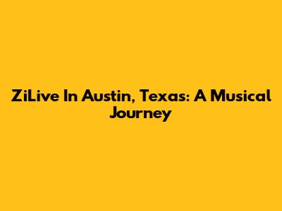 ZiLive In Austin, Texas: A Musical Journey