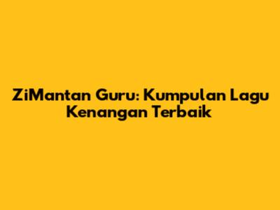 ZiMantan Guru: Kumpulan Lagu Kenangan Terbaik