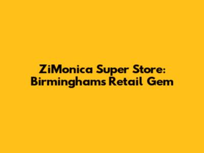 ZiMonica Super Store: Birmingham's Retail Gem