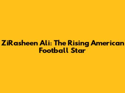 ZiRasheen Ali: The Rising American Football Star