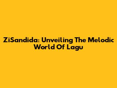 ZiSandida: Unveiling The Melodic World Of Lagu