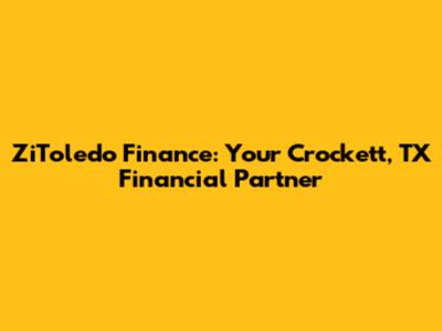 ZiToledo Finance: Your Crockett, TX Financial Partner