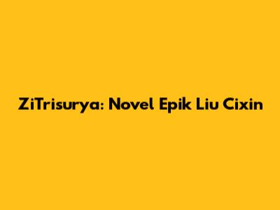 ZiTrisurya: Novel Epik Liu Cixin