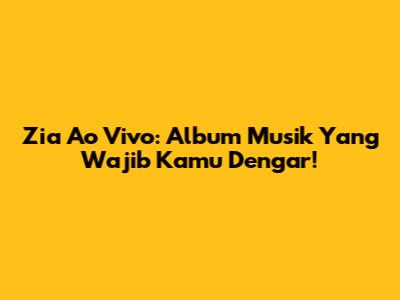 Zia Ao Vivo: Album Musik Yang Wajib Kamu Dengar!