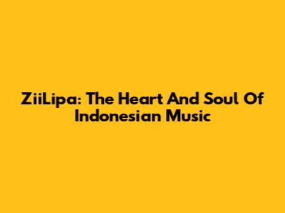 ZiiLipa: The Heart And Soul Of Indonesian Music